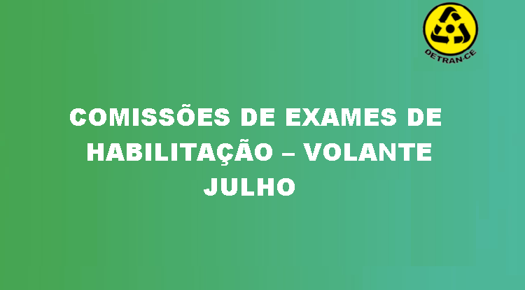 COMUNICADO – COMISSÕES DE EXAMES DE HABILITAÇÃO – VOLANTE – JULHO