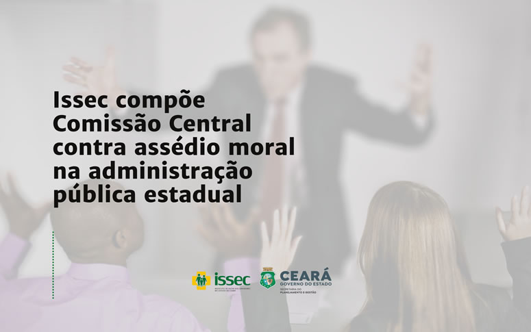 Issec compõe Comissão Central contra assédio moral na administração pública estadual