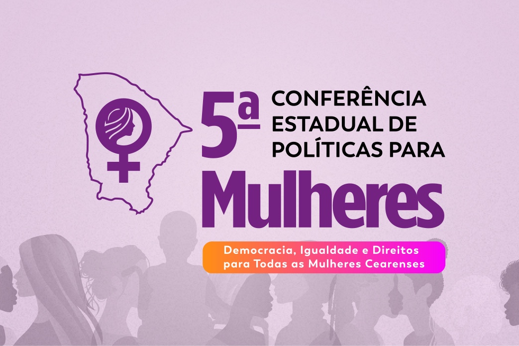 Ceará realiza 5ª Conferência Estadual de Políticas para as Mulheres nos dias 22 e 23 de agosto