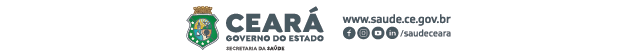 Ceará. Governo do Estado. Secretaria da Saúde. www.saude.ce.gov.br instagram, facebook, youtube e linkedin: @saudeceara