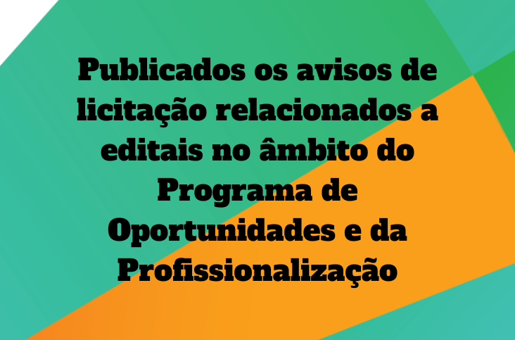 Publicados os avisos de licitação relacionados a editais no âmbito do Programa de Oportunidades e da Profissionalização