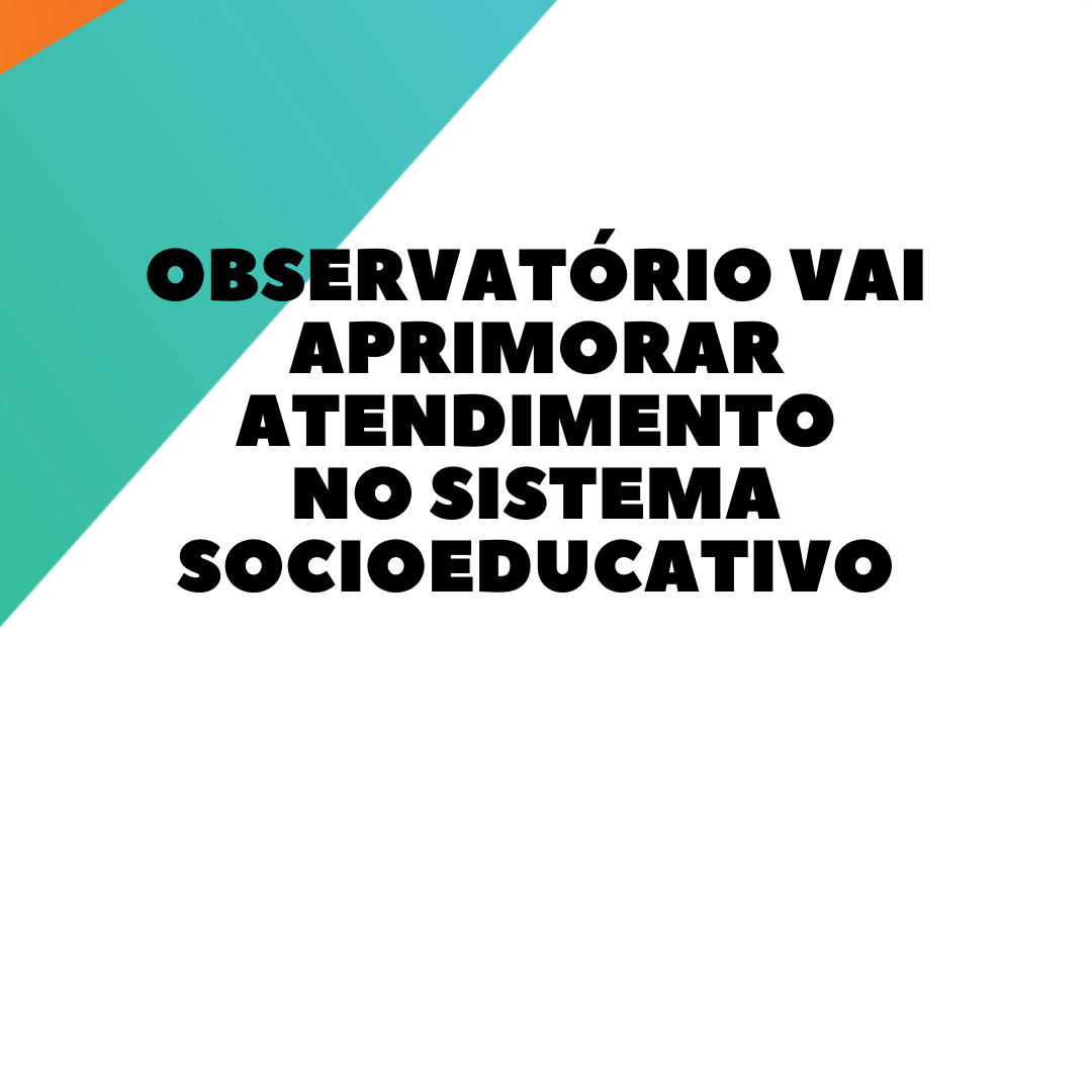 Observatório vai aprimorar atendimento no sistema socioeducativo