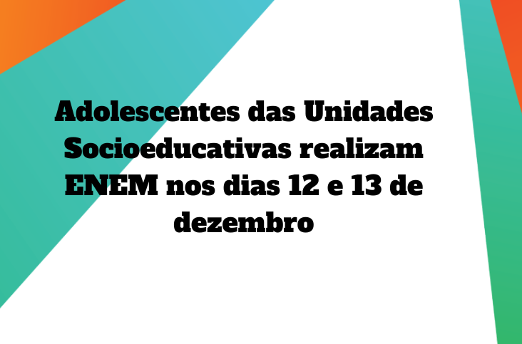 Adolescentes das Unidades Socioeducativas realizam ENEM nos dias 12 e 13 de dezembro