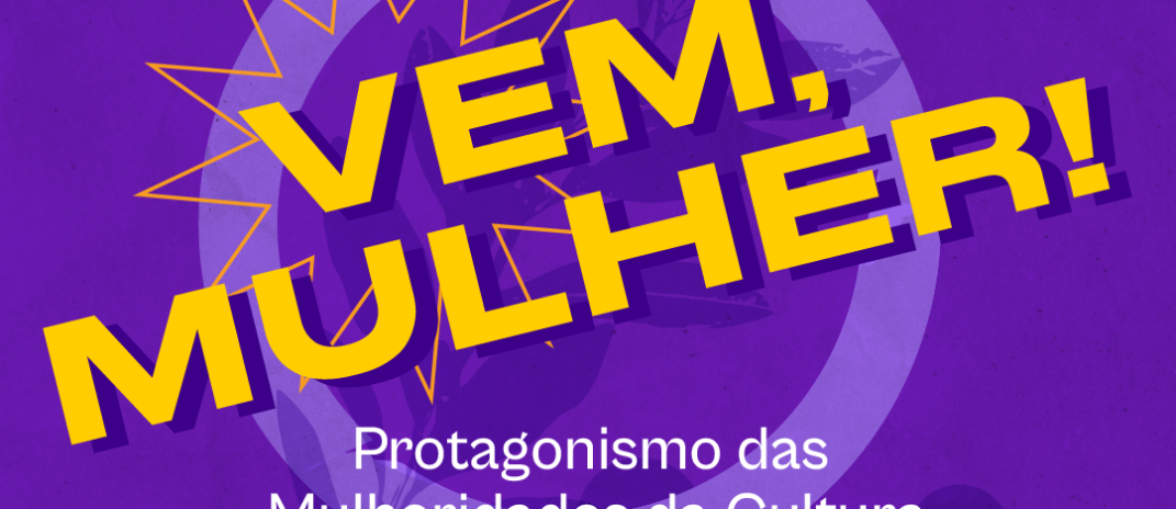 Vem aí: “Vem, Mulher!” celebra o protagonismo das mulheridades da Cultura no Complexo Cultural Estação das Artes para as trabalhadoras da cultura