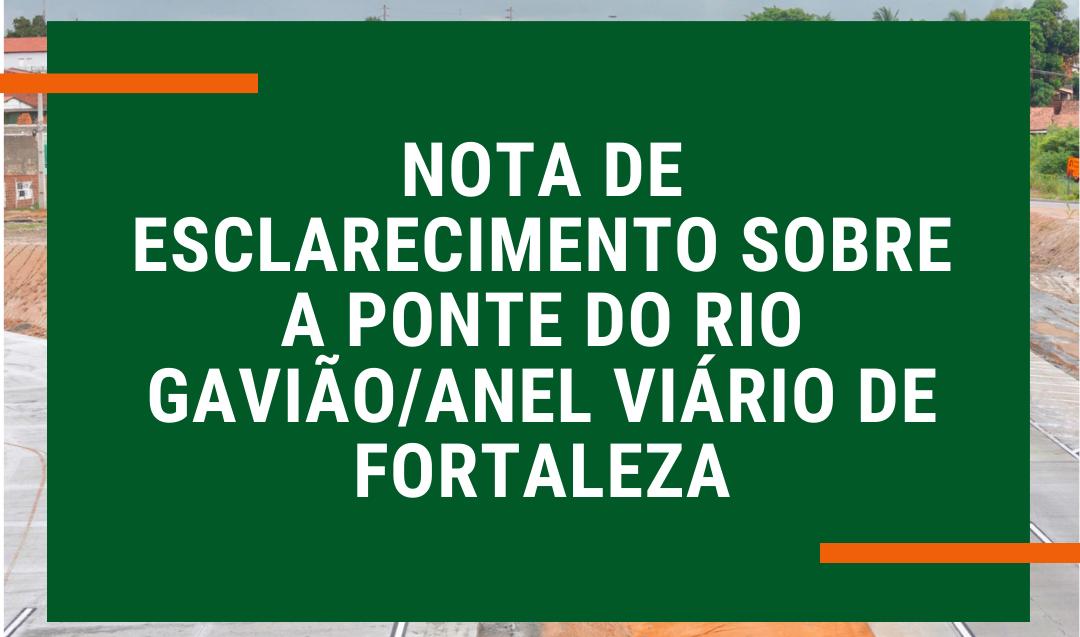NOTA DE ESCLARECIMENTO SOBRE A PONTE DO RIO GAVIÃO/ANEL VIÁRIO DE FORTALEZA