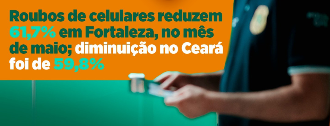 Roubos de celulares reduzem 61,7% em Fortaleza, no mês de maio; diminuição no Ceará foi de 59,8% 