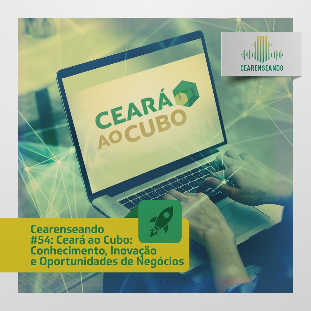 Cearenseando #54 – Ceará ao Cubo: Conhecimento, Inovação e Oportunidades de Negócios