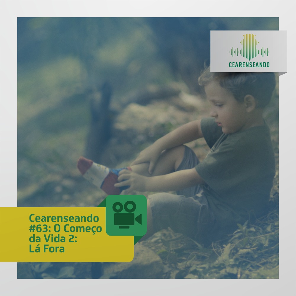 Cearenseando #63: O Começo da Vida 2: Lá Fora
