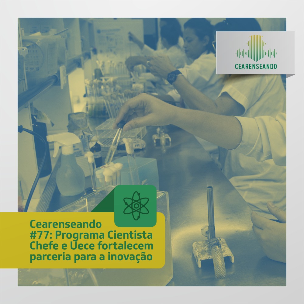 Cearenseando #77: Programa Cientista Chefe e Uece fortalecem parceria para a inovação