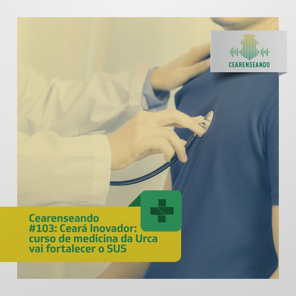 Cearenseando #103 – Ceará Inovador: curso de medicina da Urca vai fortalecer o SUS