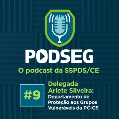 PodSeg #9 – Delegada Arlete Silveira: Departamento de Proteção aos Grupos Vulneráveis da PC-CE