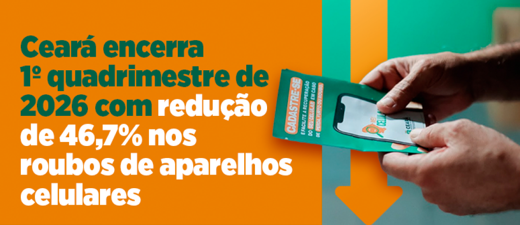 Ceará encerra 1º quadrimestre de 2026 com redução de 46,7% nos roubos e 11,8% nos furtos de aparelhos celulares