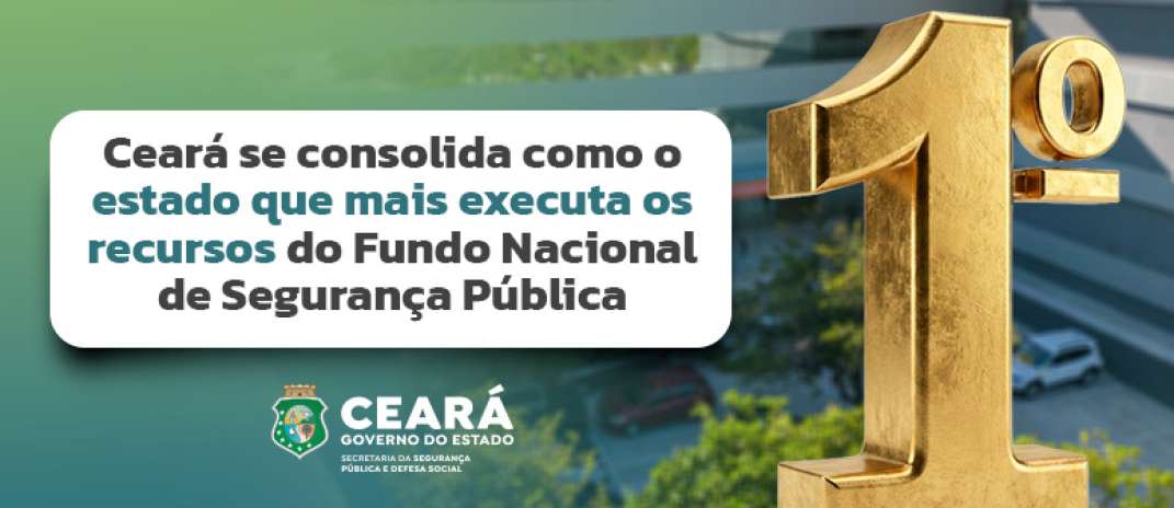 Ceará se consolida como o estado que mais executa os recursos do Fundo Nacional de Segurança Pública